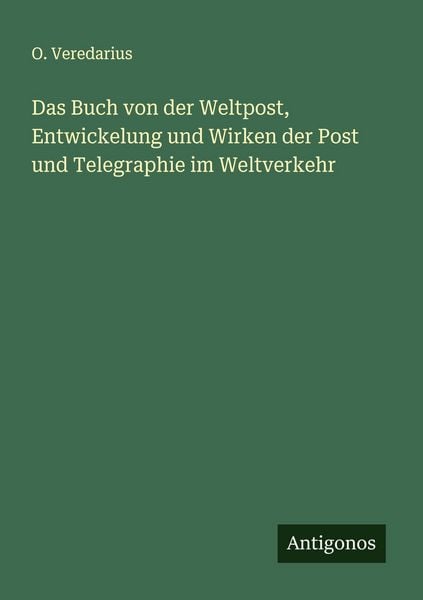 Das Buch von der Weltpost, Entwickelung und Wirken der Post und Telegraphie im Weltverkehr, Taschenbuch von O. Veredarius, Antigonos Verlag,
