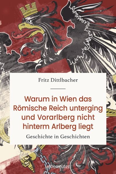 Warum in Wien das Römische Reich unterging und Vorarlberg nicht hinterm Arlberg liegt, Gebundene Ausgabe von Fritz Dittlbacher, Carl Ueberreuter