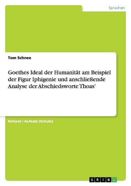 Produktbild: Goethes Ideal der Humanit&auml;t am Beispiel der Figur Iphigenie und anschlie&szlig;ende Analyse der Abschiedsworte Thoas'