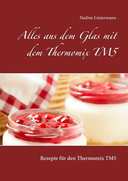 Alles aus dem Glas mit dem Thermomix TM5, Taschenbuch von Nadine Löstermann, BoD – Books on Demand, 9783739216591