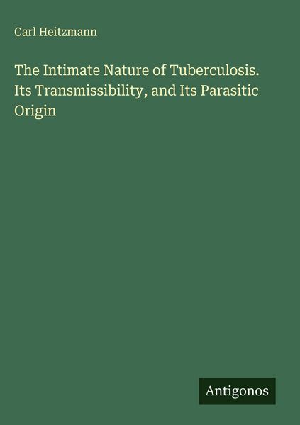 Produktbild: The Intimate Nature of Tuberculosis. Its Transmissibility, and Its Parasitic Origin