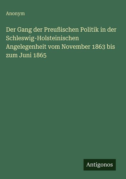 Produktbild: Der Gang der Preu&szlig;ischen Politik in der Schleswig-Holsteinischen Angelegenheit vom November 1863 bis zum Juni 1865