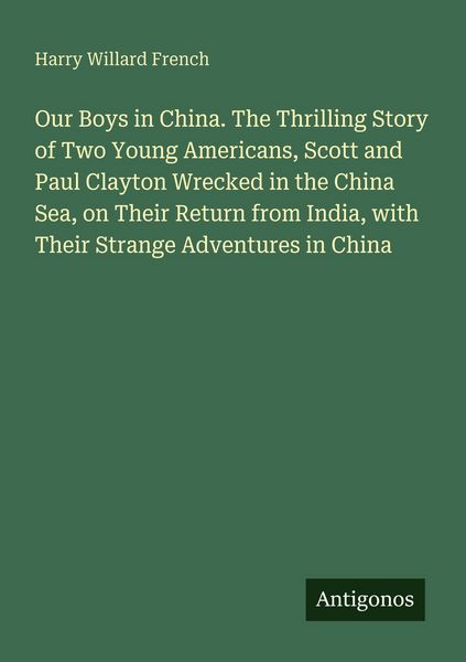 Produktbild: Our Boys in China. The Thrilling Story of Two Young Americans, Scott and Paul Clayton Wrecked in the China Sea, on Their Return from India, with Their
