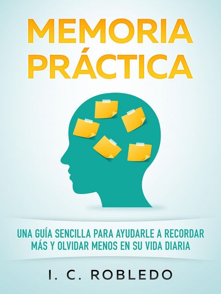 Produktbild: Memoria Pr&aacute;ctica: Una Gu&iacute;a Sencilla para Ayudarle a Recordar M&aacute;s y Olvidar Menos en su Vida Diaria (Domine Su Mente, Transforme Su Vida, #8)