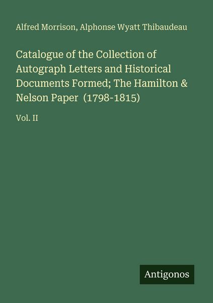 Produktbild: Catalogue of the Collection of Autograph Letters and Historical Documents Formed; The Hamilton & Nelson Paper (1798-1815)