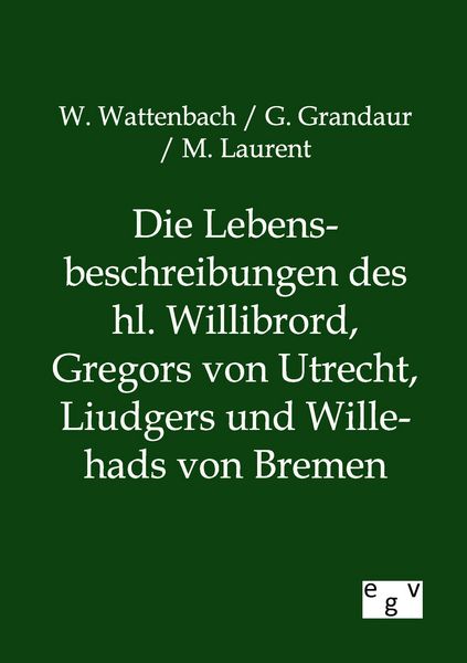 Produktbild: Die Lebensbeschreibungen des hl. Willibrord, Gregors von Utrecht, Liudgers und Willehads von Bremen