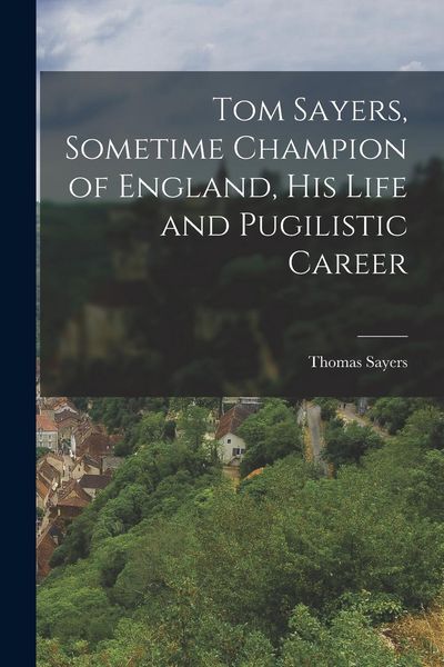 Produktbild: Tom Sayers, Sometime Champion of England, His Life and Pugilistic Career