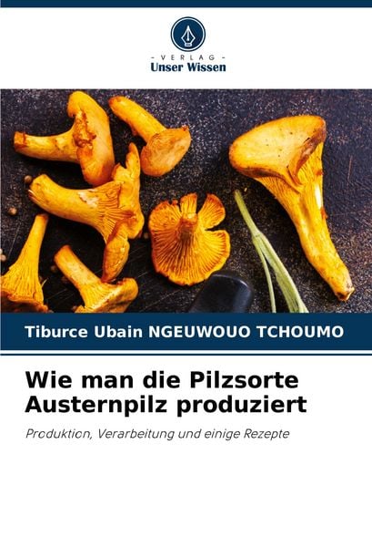 Wie man die Pilzsorte Austernpilz produziert, Taschenbuch von Tiburce Ubain Ngeuwouo Tchoumo, Verlag Unser Wissen, 9786206803201