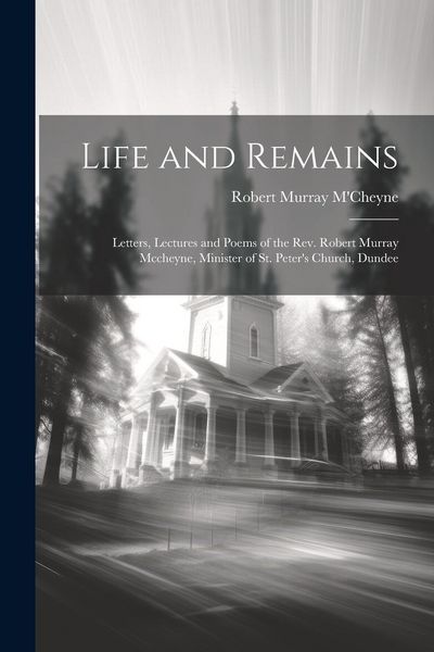 Produktbild: Life and Remains: Letters, Lectures and Poems of the Rev. Robert Murray Mccheyne, Minister of St. Peter's Church, Dundee