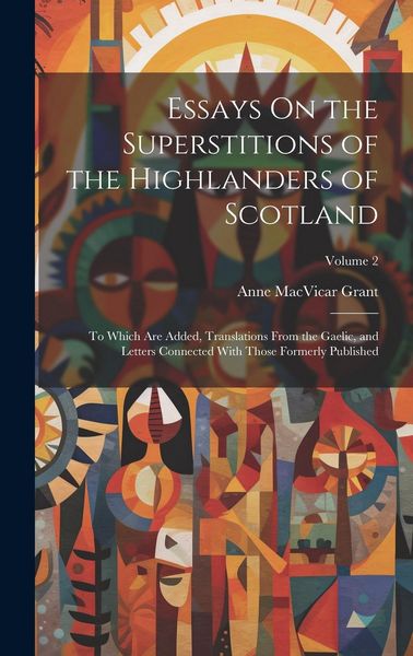 Produktbild: Essays On the Superstitions of the Highlanders of Scotland: To Which Are Added, Translations From the Gaelic, and Letters Connected With Those Formerl