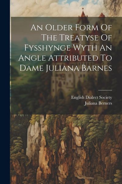 Produktbild: An Older Form Of The Treatyse Of Fysshynge Wyth An Angle Attributed To Dame Juliana Barnes