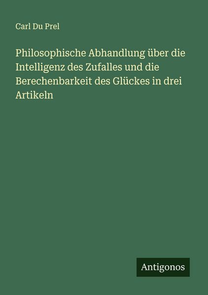 Philosophische Abhandlung über die Intelligenz des Zufalles und die Berechenbarkeit des Glückes in drei Artikeln, Taschenbuch von Carl du Prel,