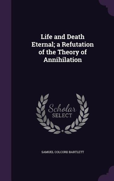 Produktbild: Life and Death Eternal; a Refutation of the Theory of Annihilation