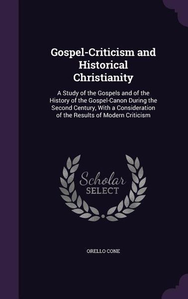 Produktbild: Gospel-Criticism and Historical Christianity: A Study of the Gospels and of the History of the Gospel-Canon During the Second Century, With a Consider
