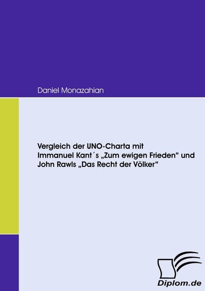 Vergleich der UNO-Charta mit Immanuel Kant ́s "Zum ewigen Frieden" und John Rawls "Das Recht der Völker"; Taschenbuch von Daniel Monazahian, Diplomica