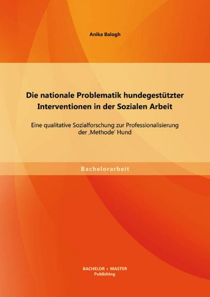 Produktbild: Die nationale Problematik hundegest&uuml;tzter Interventionen in der Sozialen Arbeit: Eine qualitative Sozialforschung zur Professionalisierung der 'Method