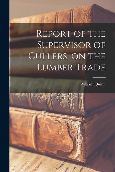 Produktbild: Report of the Supervisor of Cullers, on the Lumber Trade [microform]