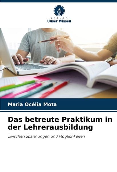 Das betreute Praktikum in der Lehrerausbildung, Taschenbuch von Maria Océlia Mota, Verlag Unser Wissen, 9786207145164