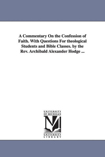 Produktbild: A Commentary On the Confession of Faith. With Questions For theological Students and Bible Classes. by the Rev. Archibald Alexander Hodge ...