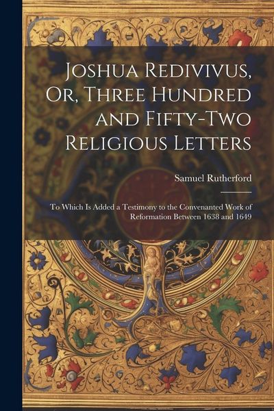 Produktbild: Joshua Redivivus, Or, Three Hundred and Fifty-Two Religious Letters: To Which Is Added a Testimony to the Convenanted Work of Reformation Between 1638