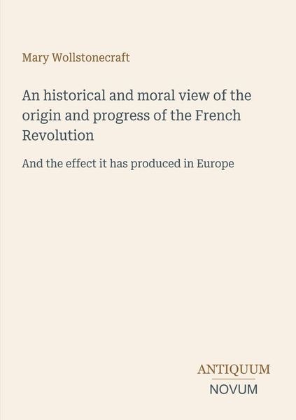 Produktbild: An historical and moral view of the origin and progress of the French Revolution