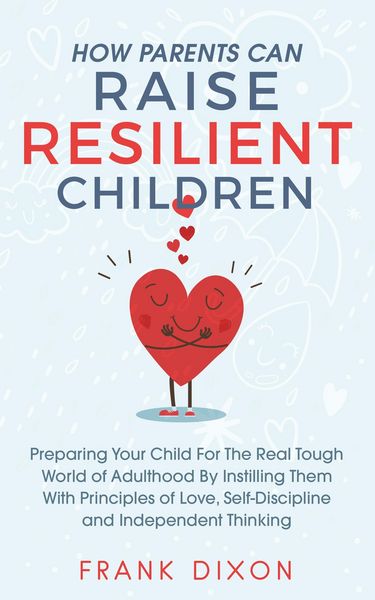 Produktbild: How Parents Can Raise Resilient Children: Preparing Your Child for the Real Tough World of Adulthood by Instilling Them With Principles of Love, Self-