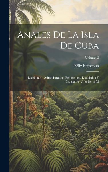 Produktbild: Anales De La Isla De Cuba: Diccionario Administrativo, Economico, Estadistico Y Legislativo. A&ntilde;o De 1855; Volume 3
