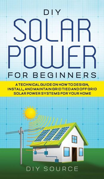 Produktbild: Diy Solar Power For Beginners, a Technical Guide On How To Design, Install, and Maintain Grid-Tied and Off-Grid Solar Power Systems For Your Home