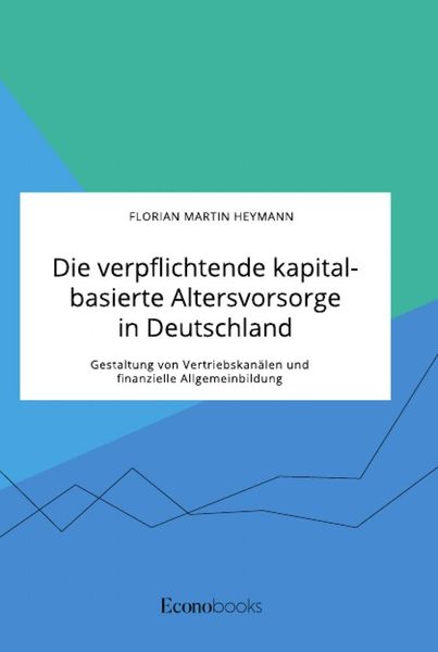 Die verpflichtende kapitalbasierte Altersvorsorge in Deutschland. Gestaltung von Vertriebskanälen und finanzielle Allgemeinbildung, Taschenbuch von