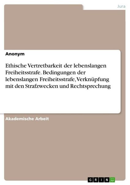Produktbild: Ethische Vertretbarkeit der lebenslangen Freiheitsstrafe. Bedingungen der lebenslangen Freiheitsstrafe, Verkn&uuml;pfung mit den Strafzwecken und Rechtspre