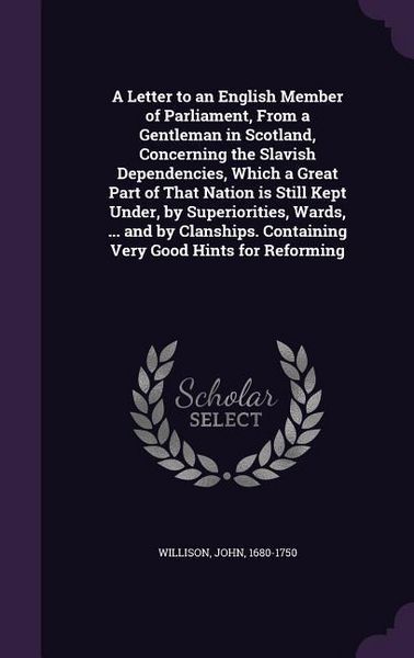Produktbild: A Letter to an English Member of Parliament, From a Gentleman in Scotland, Concerning the Slavish Dependencies, Which a Great Part of That Nation is S