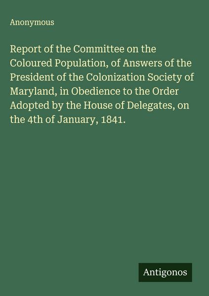 Produktbild: Report of the Committee on the Coloured Population, of Answers of the President of the Colonization Society of Maryland, in Obedience to the Order Ado
