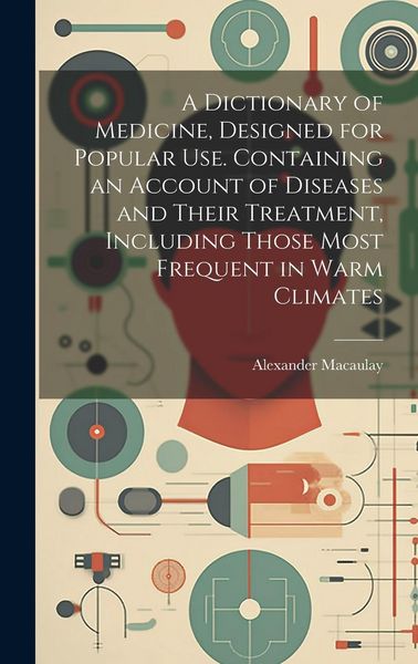 Produktbild: A Dictionary of Medicine, Designed for Popular use. Containing an Account of Diseases and Their Treatment, Including Those Most Frequent in Warm Clima