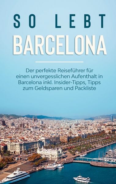 Produktbild: So lebt Barcelona: Der perfekte Reisef&uuml;hrer f&uuml;r einen unvergesslichen Aufenthalt in Barcelona inkl. Insider-Tipps, Tipps zum Geldsparen und Packliste