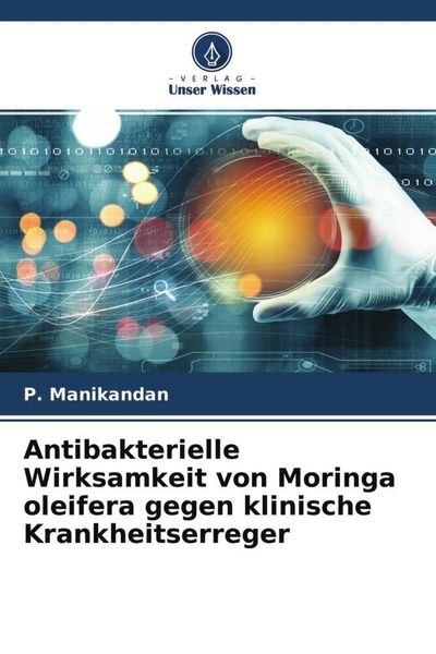 Antibakterielle Wirksamkeit von Moringa oleifera gegen klinische Krankheitserreger, Taschenbuch von P. Manikandan, Verlag Unser Wissen, 9786204609034