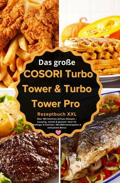 Das große COSORI Turbo Tower & Turbo Tower Pro Rezeptbuch XXL : Über 160 köstliche Airfryer-Rezepte - knusprig, schnell & gesund (FARBAUSGABE),