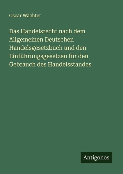 Produktbild: Das Handelsrecht nach dem Allgemeinen Deutschen Handelsgesetzbuch und den Einf&uuml;hrungsgesetzen f&uuml;r den Gebrauch des Handelsstandes