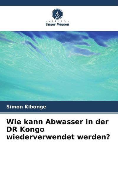 Wie kann Abwasser in der DR Kongo wiederverwendet werden?, Taschenbuch von Simon Kibonge, Verlag Unser Wissen, 9786206013211
