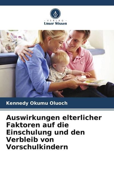 Auswirkungen elterlicher Faktoren auf die Einschulung und den Verbleib von Vorschulkindern, Taschenbuch von Kennedy Okumu Oluoch, Verlag Unser Wissen,