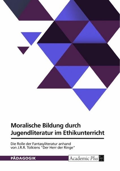 Produktbild: Moralische Bildung durch Jugendliteratur im Ethikunterricht. Die Rolle der Fantasyliteratur anhand von J.R.R. Tolkiens "Der Herr der Ringe"