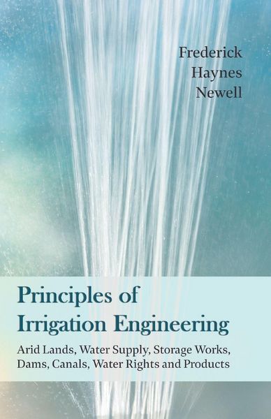 Produktbild: Principles of Irrigation Engineering - Arid Lands, Water Supply, Storage Works, Dams, Canals, Water Rights and Products