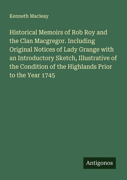 Produktbild: Historical Memoirs of Rob Roy and the Clan Macgregor. Including Original Notices of Lady Grange with an Introductory Sketch, Illustrative of the Condi