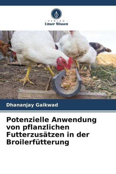 Potenzielle Anwendung von pflanzlichen Futterzusätzen in der Broilerfütterung, Taschenbuch von Dhananjay Gaikwad, Verlag Unser Wissen, 9786205716830