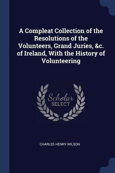 Produktbild: A Compleat Collection of the Resolutions of the Volunteers, Grand Juries, &c. of Ireland, With the History of Volunteering