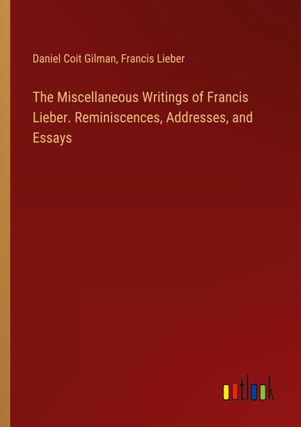 Produktbild: The Miscellaneous Writings of Francis Lieber. Reminiscences, Addresses, and Essays