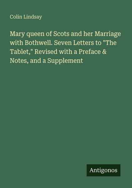 Produktbild: Mary queen of Scots and her Marriage with Bothwell. Seven Letters to "The Tablet," Revised with a Preface & Notes, and a Supplement