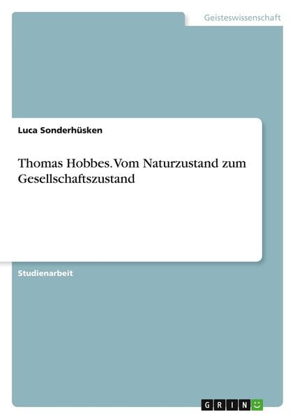 Thomas Hobbes. Vom Naturzustand zum Gesellschaftszustand, Taschenbuch von Luca Sonderhüsken, GRIN, 978-3-346-56379-8