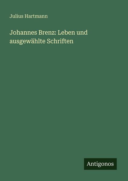 Johannes Brenz: Leben und ausgewählte Schriften, Taschenbuch von Julius Hartmann, Antigonos Verlag, 9783388476667