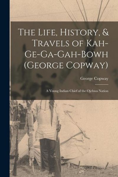 Produktbild: The Life, History, & Travels of Kah-Ge-Ga-Gah-Bowh (George Copway)