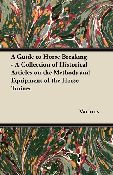 Produktbild: A Guide to Horse Breaking - A Collection of Historical Articles on the Methods and Equipment of the Horse Trainer